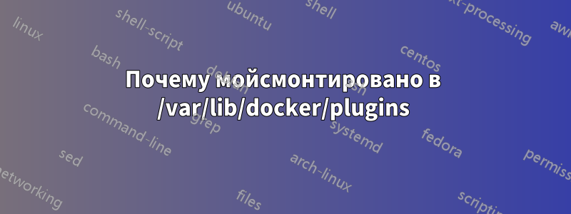 Почему мойсмонтировано в /var/lib/docker/plugins