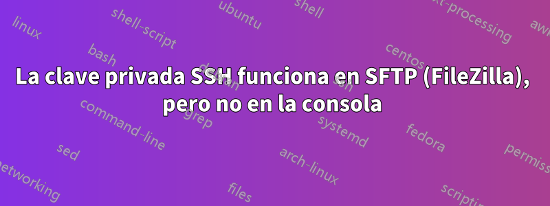 La clave privada SSH funciona en SFTP (FileZilla), pero no en la consola