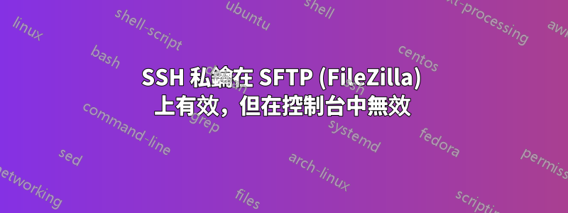 SSH 私鑰在 SFTP (FileZilla) 上有效，但在控制台中無效