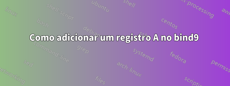 Como adicionar um registro A no bind9