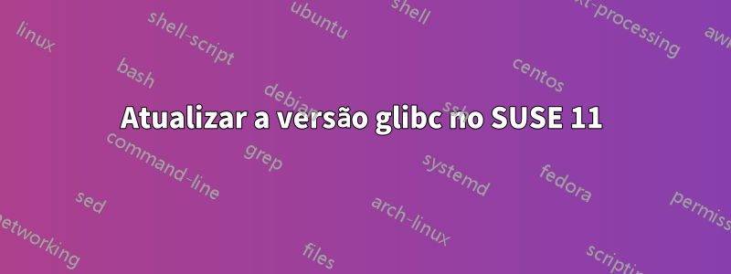 Atualizar a versão glibc no SUSE 11