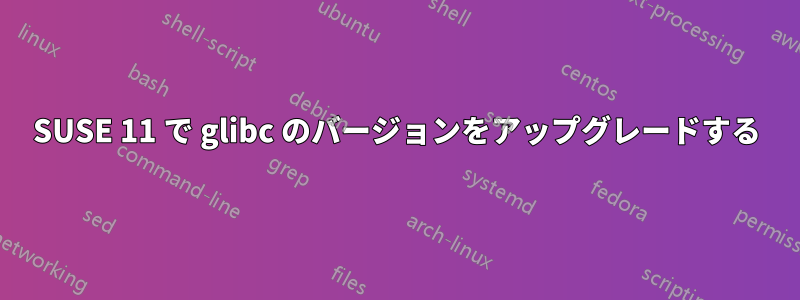 SUSE 11 で glibc のバージョンをアップグレードする