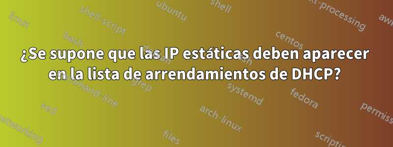 ¿Se supone que las IP estáticas deben aparecer en la lista de arrendamientos de DHCP?