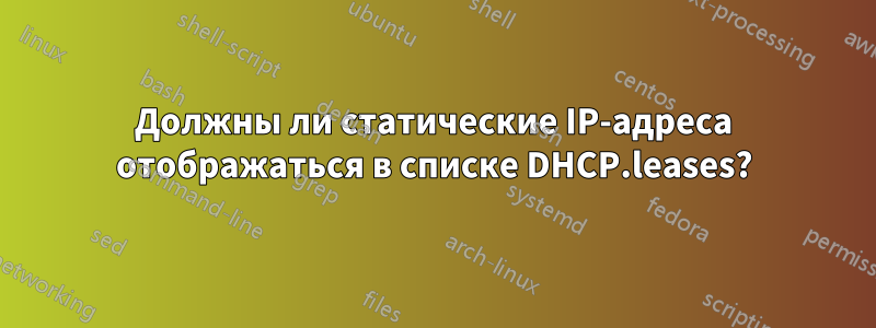 Должны ли статические IP-адреса отображаться в списке DHCP.leases?