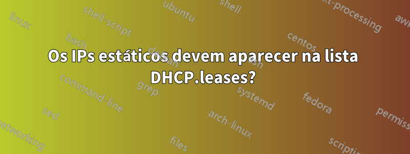 Os IPs estáticos devem aparecer na lista DHCP.leases?