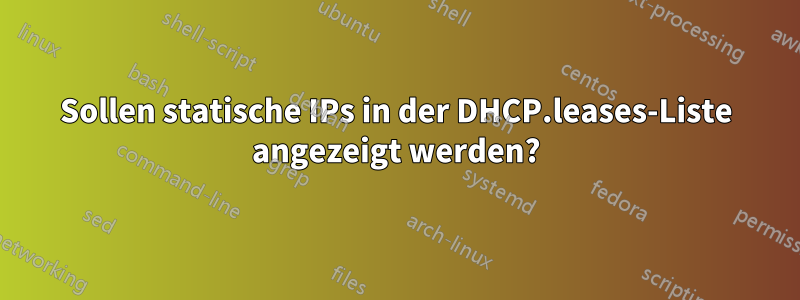 Sollen statische IPs in der DHCP.leases-Liste angezeigt werden?