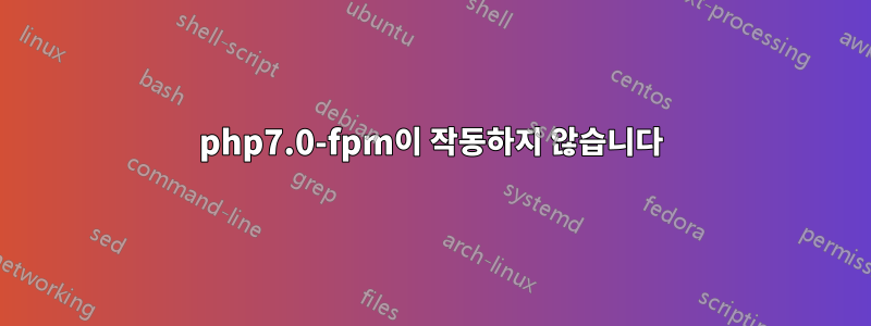 php7.0-fpm이 작동하지 않습니다