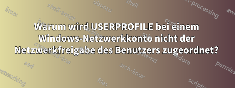 Warum wird USERPROFILE bei einem Windows-Netzwerkkonto nicht der Netzwerkfreigabe des Benutzers zugeordnet?