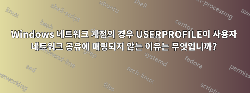 Windows 네트워크 계정의 경우 USERPROFILE이 사용자 네트워크 공유에 매핑되지 않는 이유는 무엇입니까?