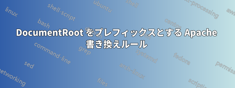 DocumentRoot をプレフィックスとする Apache 書き換えルール