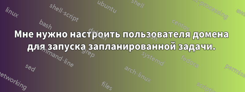 Мне нужно настроить пользователя домена для запуска запланированной задачи.