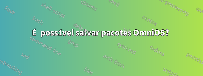 É possível salvar pacotes OmniOS?