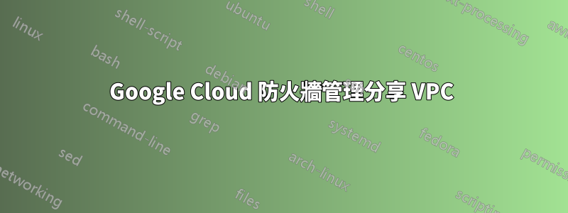 Google Cloud 防火牆管理分享 VPC