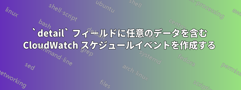 `detail` フィールドに任意のデータを含む CloudWatch スケジュールイベントを作成する