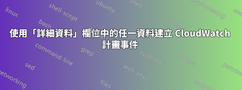 使用「詳細資料」欄位中的任一資料建立 CloudWatch 計畫事件