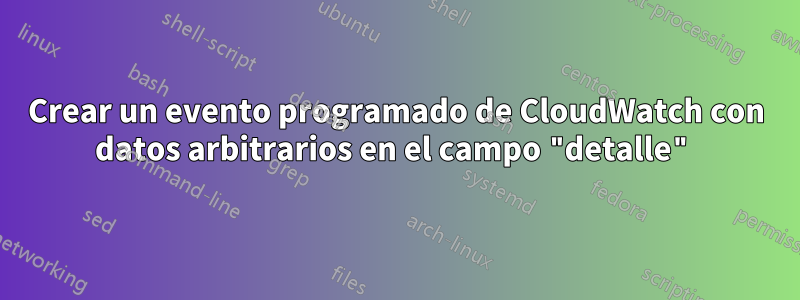 Crear un evento programado de CloudWatch con datos arbitrarios en el campo "detalle"