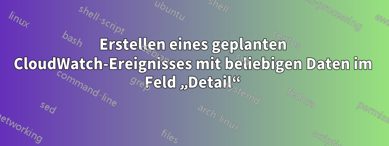 Erstellen eines geplanten CloudWatch-Ereignisses mit beliebigen Daten im Feld „Detail“