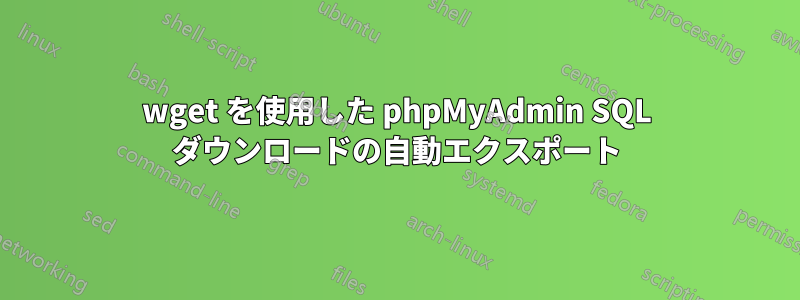 wget を使用した phpMyAdmin SQL ダウンロードの自動エクスポート