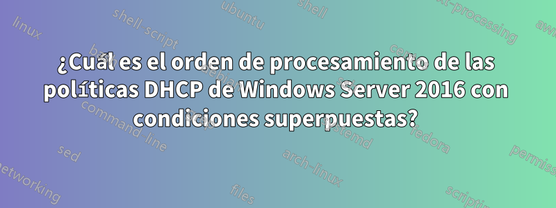 ¿Cuál es el orden de procesamiento de las políticas DHCP de Windows Server 2016 con condiciones superpuestas?