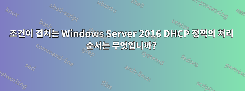 조건이 겹치는 Windows Server 2016 DHCP 정책의 처리 순서는 무엇입니까?