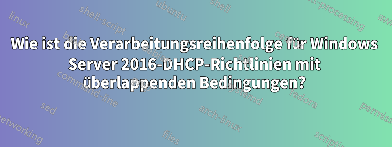 Wie ist die Verarbeitungsreihenfolge für Windows Server 2016-DHCP-Richtlinien mit überlappenden Bedingungen?