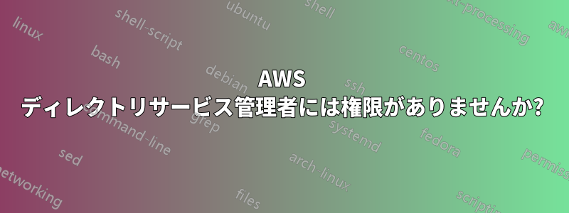 AWS ディレクトリサービス管理者には権限がありませんか?