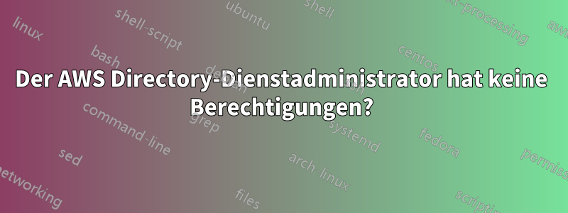 Der AWS Directory-Dienstadministrator hat keine Berechtigungen?