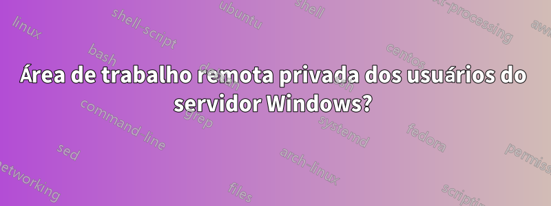 Área de trabalho remota privada dos usuários do servidor Windows?