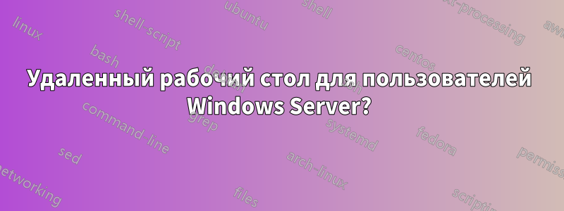 Удаленный рабочий стол для пользователей Windows Server?