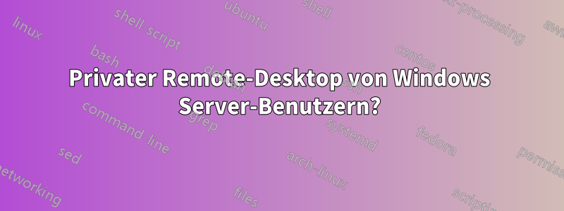 Privater Remote-Desktop von Windows Server-Benutzern?