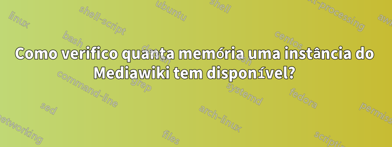 Como verifico quanta memória uma instância do Mediawiki tem disponível?