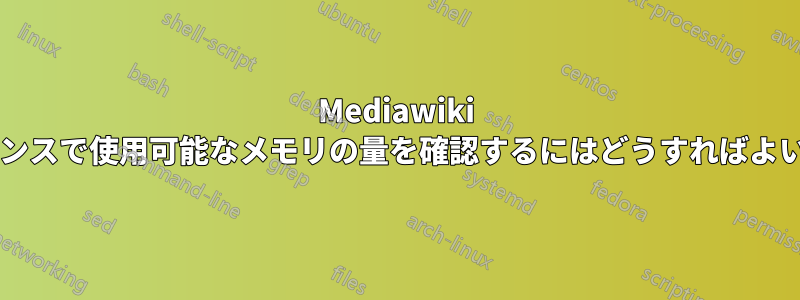 Mediawiki インスタンスで使用可能なメモリの量を確認するにはどうすればよいですか?