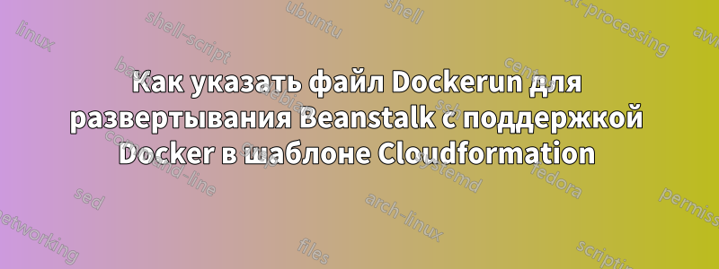 Как указать файл Dockerun для развертывания Beanstalk с поддержкой Docker в шаблоне Cloudformation