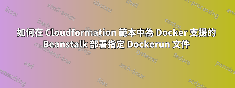 如何在 Cloudformation 範本中為 Docker 支援的 Beanstalk 部署指定 Dockerun 文件