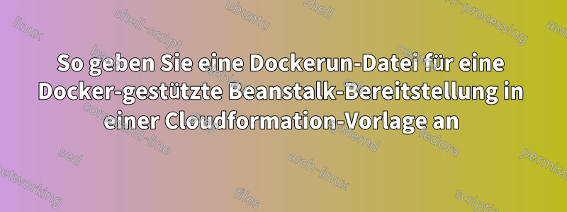 So geben Sie eine Dockerun-Datei für eine Docker-gestützte Beanstalk-Bereitstellung in einer Cloudformation-Vorlage an