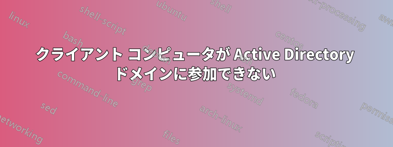 クライアント コンピュータが Active Directory ドメインに参加できない