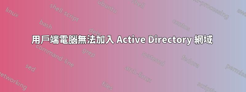 用戶端電腦無法加入 Active Directory 網域