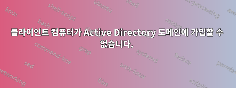 클라이언트 컴퓨터가 Active Directory 도메인에 가입할 수 없습니다.