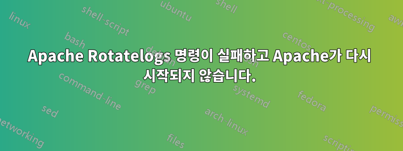 Apache Rotatelogs 명령이 실패하고 Apache가 다시 시작되지 않습니다.