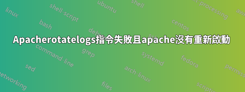 Apacherotatelogs指令失敗且apache沒有重新啟動