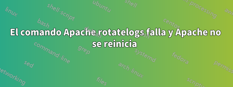 El comando Apache rotatelogs falla y Apache no se reinicia 