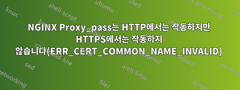 NGINX Proxy_pass는 HTTP에서는 작동하지만 HTTPS에서는 작동하지 않습니다(ERR_CERT_COMMON_NAME_INVALID)