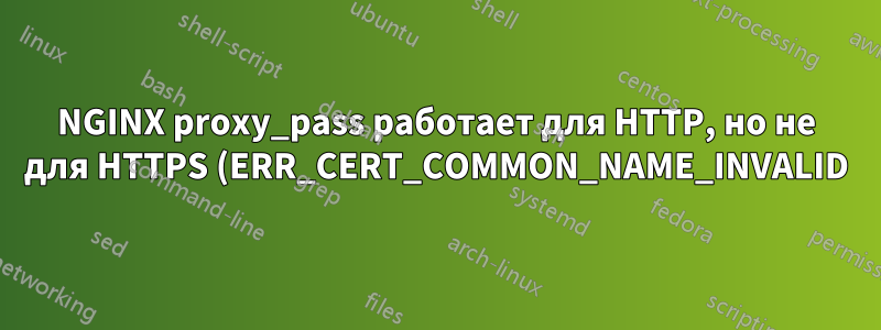 NGINX proxy_pass работает для HTTP, но не для HTTPS (ERR_CERT_COMMON_NAME_INVALID)