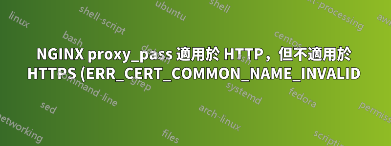 NGINX proxy_pass 適用於 HTTP,但不適用於 HTTPS (ERR_CERT_COMMON_NAME_INVALID)
