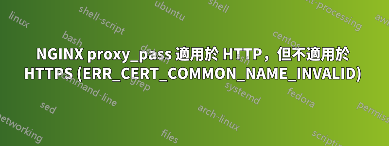 NGINX proxy_pass 適用於 HTTP，但不適用於 HTTPS (ERR_CERT_COMMON_NAME_INVALID)