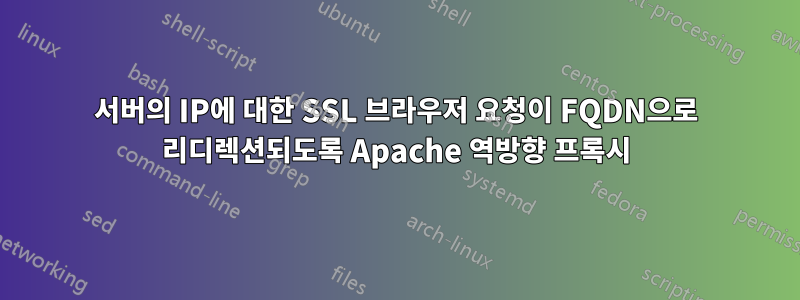 서버의 IP에 대한 SSL 브라우저 요청이 FQDN으로 리디렉션되도록 Apache 역방향 프록시