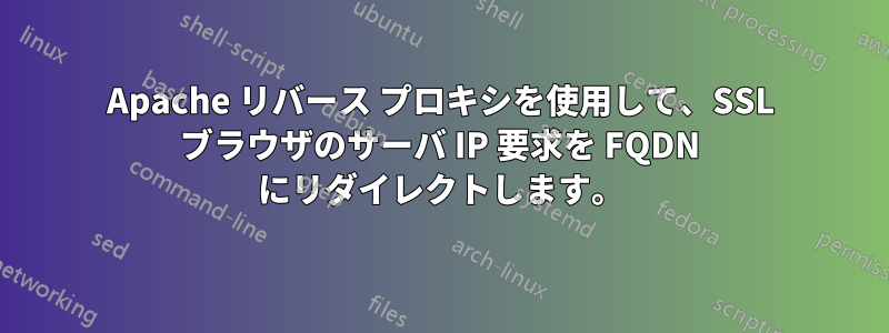 Apache リバース プロキシを使用して、SSL ブラウザのサーバ IP 要求を FQDN にリダイレクトします。