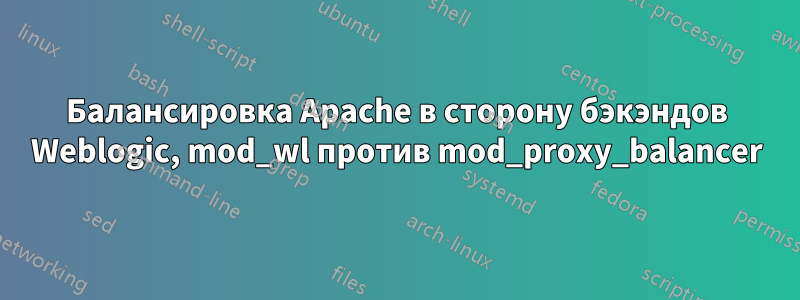 Балансировка Apache в сторону бэкэндов Weblogic, mod_wl против mod_proxy_balancer