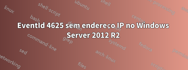 EventId 4625 sem endereço IP no Windows Server 2012 R2