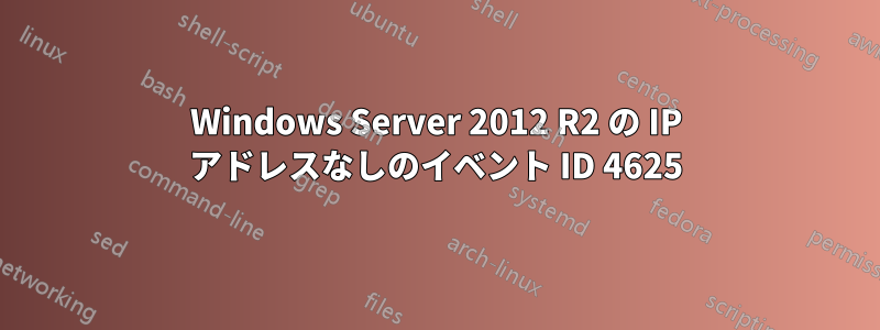 Windows Server 2012 R2 の IP アドレスなしのイベント ID 4625